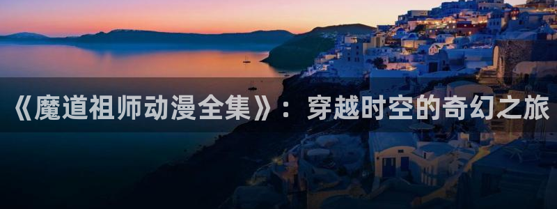 虫虫漫画最新排行：《魔道祖师动漫全集》：穿越时空的奇幻之旅配图