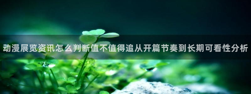 虫虫漫画快速更新：动漫展览资讯怎么判断值不值得追从开篇节奏到长期可看性分析配图