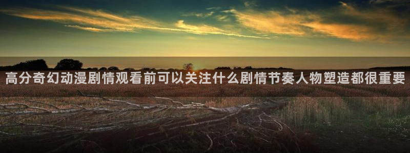 虫虫漫画章节阅读：高分奇幻动漫剧情观看前可以关注什么剧情节奏人物塑造都很重要配图