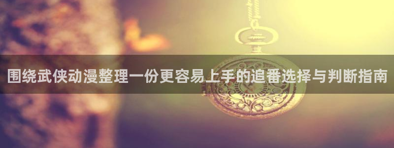虫虫漫画今日推荐：围绕武侠动漫整理一份更容易上手的追番选择与判断指南配图