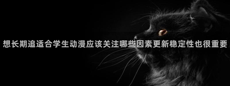 虫虫漫画今日推荐：想长期追适合学生动漫应该关注哪些因素更新稳定性也很重要配图