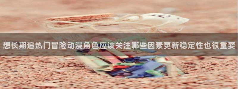 虫虫漫画目录大全:想长期追热门冒险动漫角色应该关注哪些因素更新稳定性也很重要配图