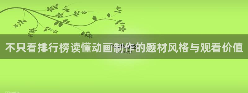 虫虫漫画完整版在线：不只看排行榜读懂动画制作的题材风格与观看价值配图