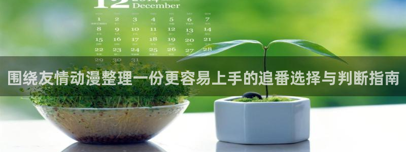 虫虫漫画精品大全：围绕友情动漫整理一份更容易上手的追番选择与判断指南配图