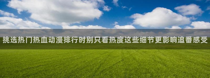 虫虫漫画精选大全：挑选热门热血动漫排行时别只看热度这些细节更影响追番感受配图