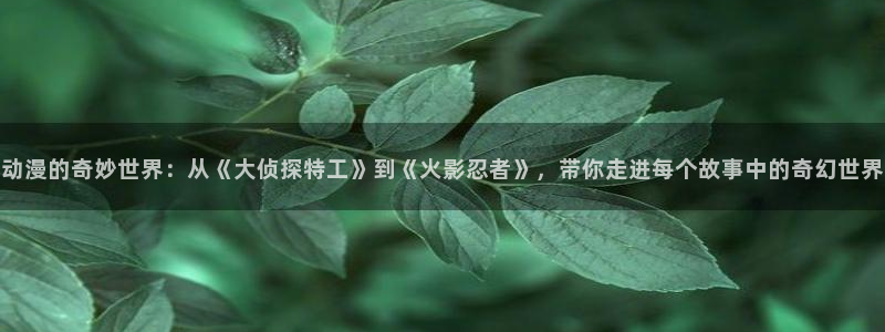 虫虫漫画人气推荐：动漫的奇妙世界：从《大侦探特工》到《火影忍者》，带你走进每个故事中的奇幻世界配图