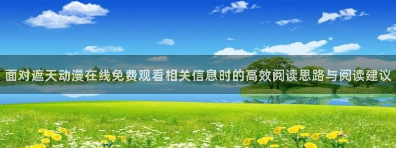 虫虫漫画完结大全:面对遮天动漫在线免费观看相关信息时的高效阅读思路与阅读建议配图