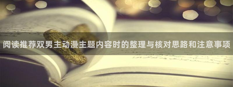 虫虫漫画热门作品推荐:阅读推荐双男主动漫主题内容时的整理与核对思路和注意事项配图