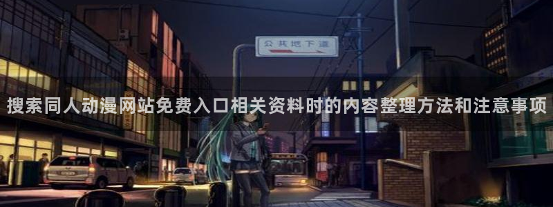 虫虫漫画近期更新:搜索同人动漫网站免费入口相关资料时的内容整理方法和注意事项配图