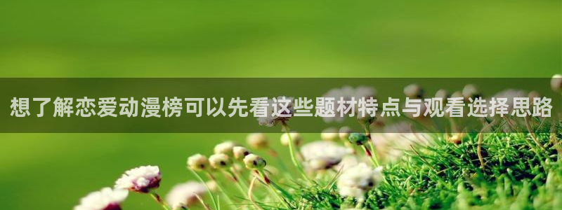 虫虫漫画完整版阅读:想了解恋爱动漫榜可以先看这些题材特点与观看选择思路配图
