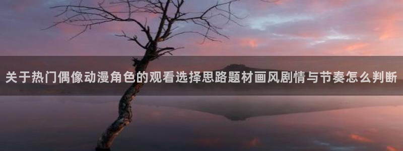 虫虫漫画手机在线：关于热门偶像动漫角色的观看选择思路题材画风剧情与节奏怎么判断配图