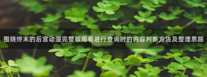 虫虫漫画大全人气推荐:围绕终末的后宫动漫完整版观看进行查询时的内容判断方法及整理思路配图