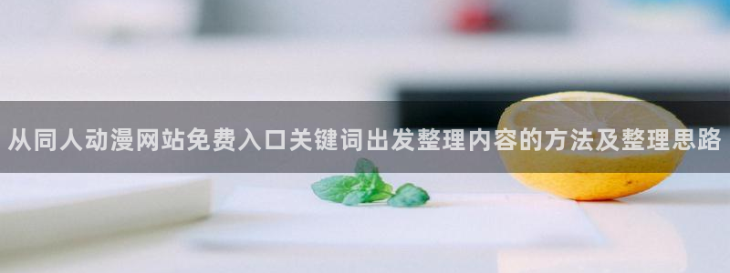 虫虫漫画最新作品:从同人动漫网站免费入口关键词出发整理内容的方法及整理思路配图