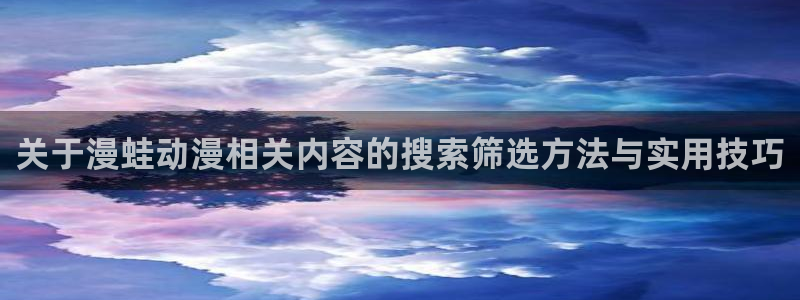 2026虫虫漫画新作：关于漫蛙动漫相关内容的搜索筛选方法与实用技巧配图