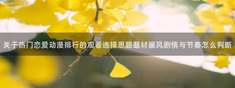 虫虫漫画手机版:关于热门恋爱动漫排行的观看选择思路题材画风剧情与节奏怎么判断配图