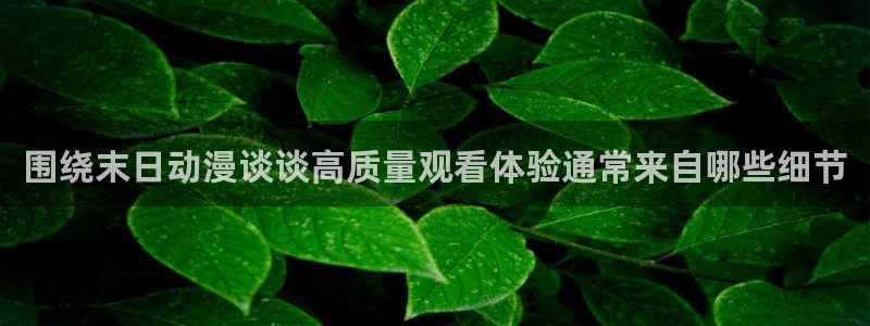 虫虫漫画经典:围绕末日动漫谈谈高质量观看体验通常来自哪些细节配图
